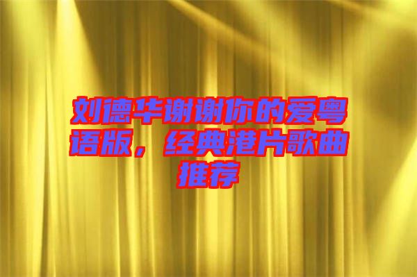 劉德華謝謝你的愛粵語版，經典港片歌曲推薦