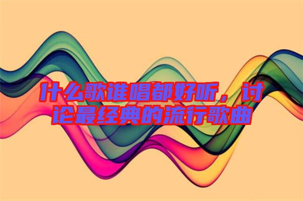 什么歌誰唱都好聽，討論最經典的流行歌曲