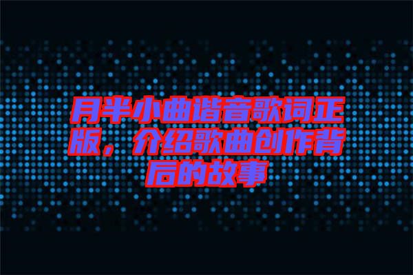月半小曲諧音歌詞正版，介紹歌曲創作背后的故事