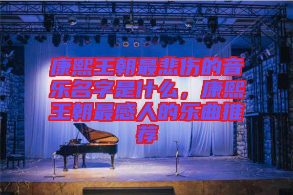 康熙王朝最悲傷的音樂名字是什么，康熙王朝最感人的樂曲推薦