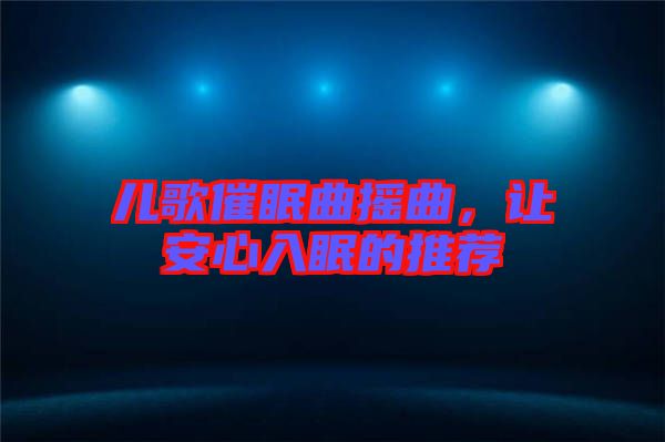 兒歌催眠曲搖曲，讓安心入眠的推薦