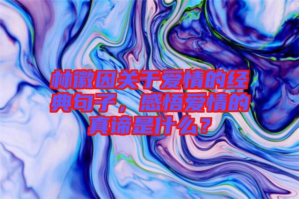 林徽因關于愛情的經典句子，感悟愛情的真諦是什么？