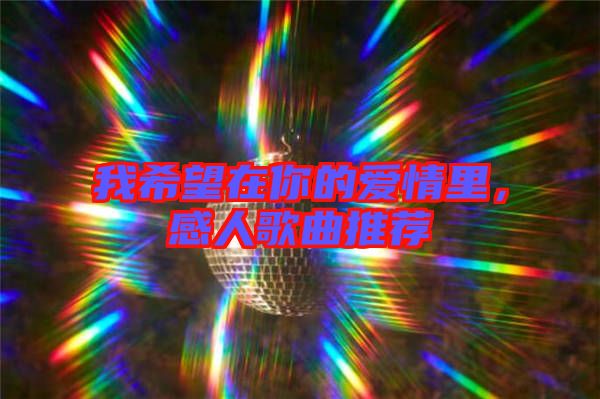 我希望在你的愛情里，感人歌曲推薦