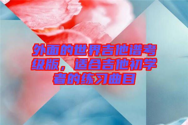 外面的世界吉他譜考級版，適合吉他初學者的練習曲目