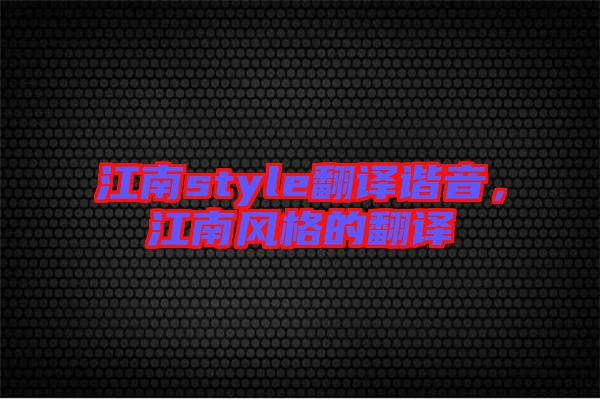 江南style翻譯諧音，江南風格的翻譯
