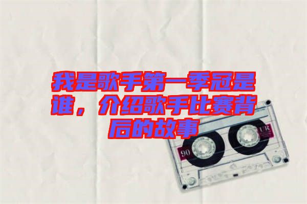 我是歌手第一季冠是誰，介紹歌手比賽背后的故事