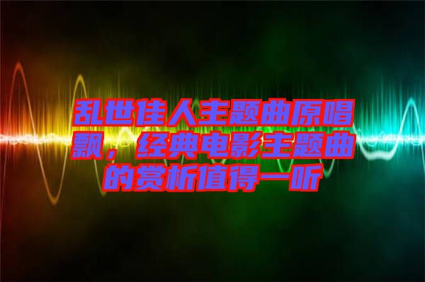 亂世佳人主題曲原唱飄，經典電影主題曲的賞析值得一聽