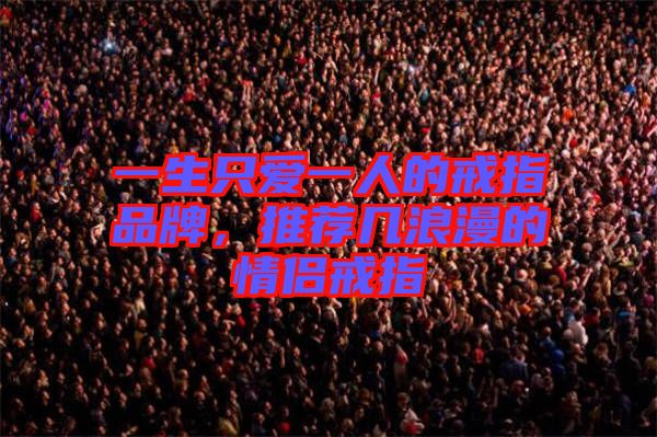 一生只愛一人的戒指品牌，推薦幾浪漫的情侶戒指