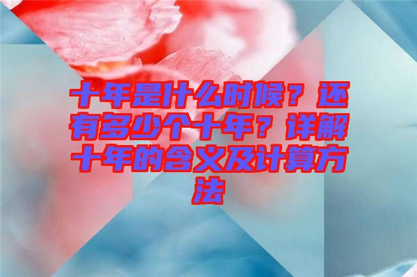 十年是什么時(shí)候？還有多少個(gè)十年？詳解十年的含義及計(jì)算方法
