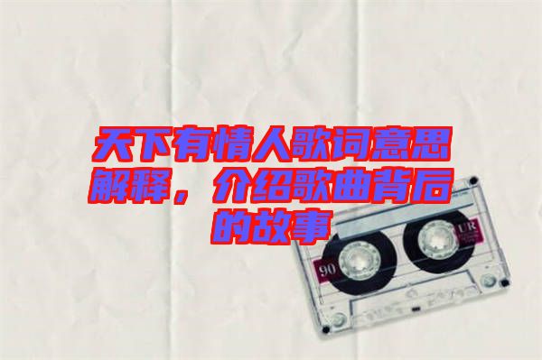 天下有情人歌詞意思解釋，介紹歌曲背后的故事