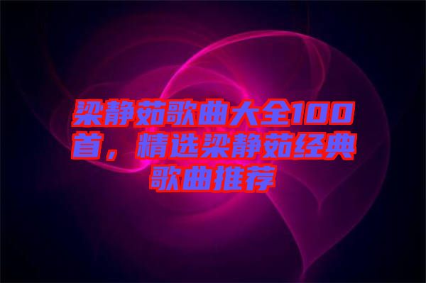 梁靜茹歌曲大全100首，精選梁靜茹經典歌曲推薦