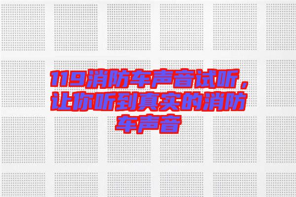 119消防車(chē)聲音試聽(tīng)，讓你聽(tīng)到真實(shí)的消防車(chē)聲音