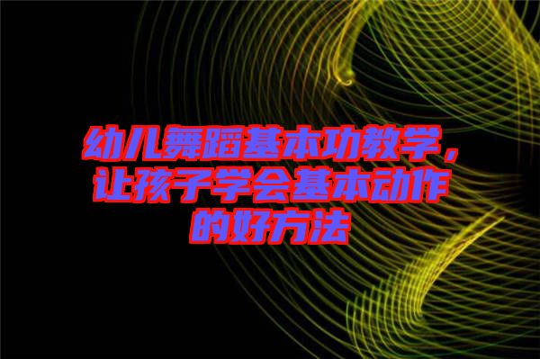 幼兒舞蹈基本功教學，讓孩子學會基本動作的好方法
