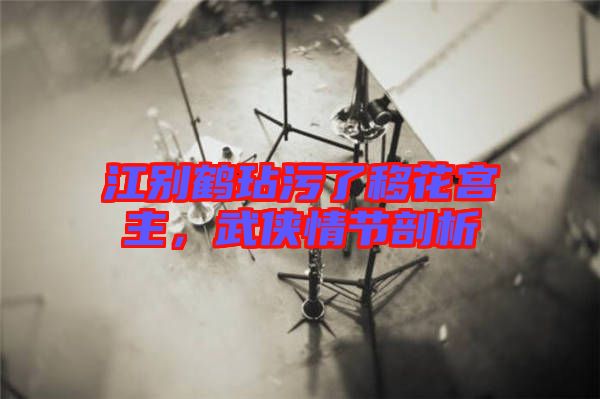 江別鶴玷污了移花宮主，武俠情節剖析