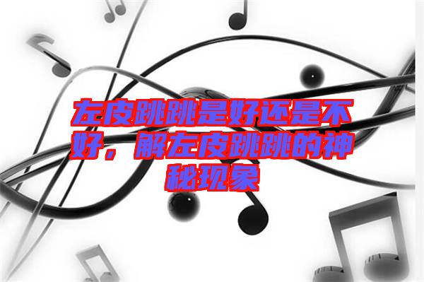 左皮跳跳是好還是不好，解左皮跳跳的神秘現象