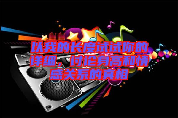 以我的長度試試你的詳細，討論身高和情感關系的真相