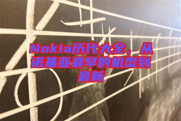 Nokia歷代大全，從諾基亞最早的機型到最新