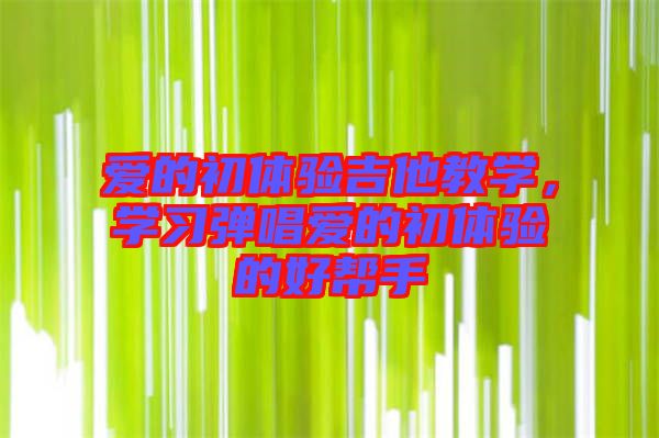 愛的初體驗吉他教學，學習彈唱愛的初體驗的好幫手