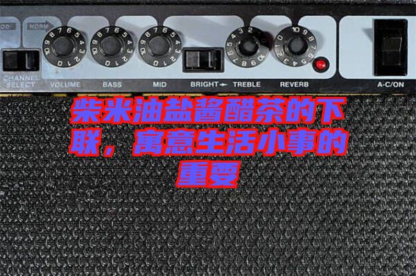 柴米油鹽醬醋茶的下聯，寓意生活小事的重要