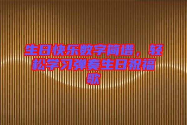 生日快樂數(shù)字簡譜，輕松學(xué)習(xí)彈奏生日祝福歌