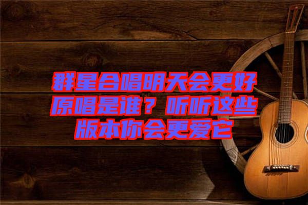群星合唱明天會(huì)更好原唱是誰？聽聽這些版本你會(huì)更愛它