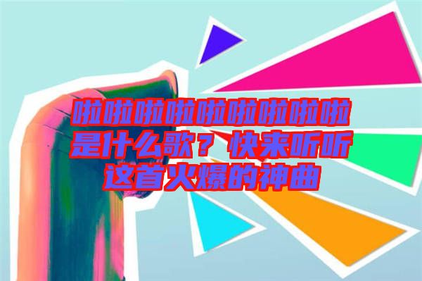 啦啦啦啦啦啦啦啦啦是什么歌？快來聽聽這首火爆的神曲