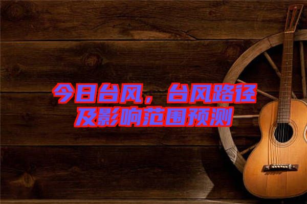 今日臺風，臺風路徑及影響范圍預測