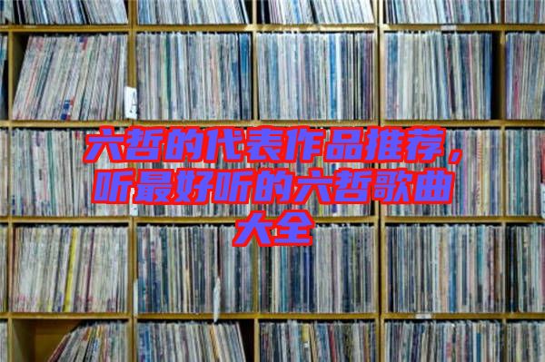 六哲的代表作品推薦，聽最好聽的六哲歌曲大全