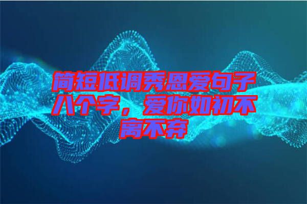 簡短低調(diào)秀恩愛句子八個(gè)字，愛你如初不離不棄