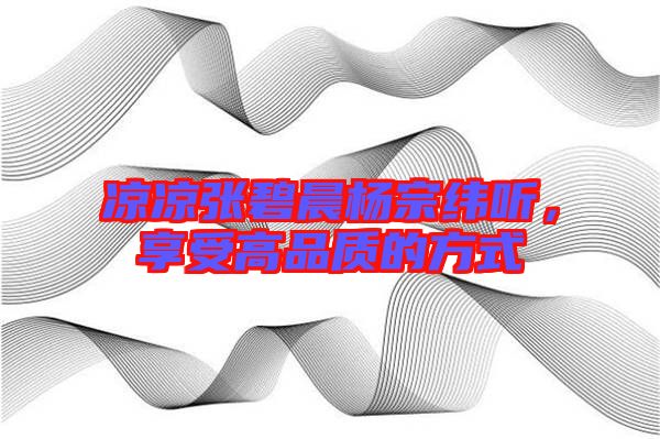 涼涼張碧晨楊宗緯聽，享受高品質(zhì)的方式