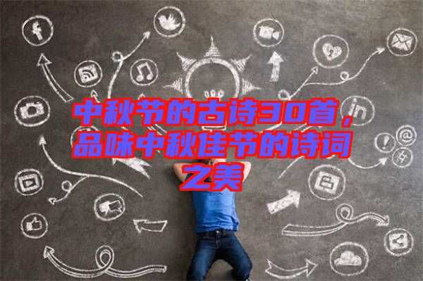 中秋節(jié)的古詩(shī)30首，品味中秋佳節(jié)的詩(shī)詞之美
