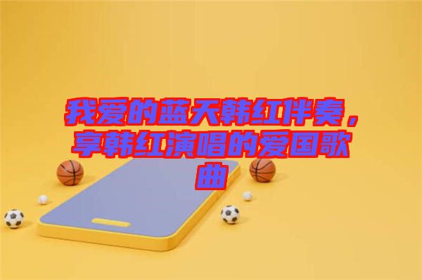 我愛的藍天韓紅伴奏，享韓紅演唱的愛國歌曲