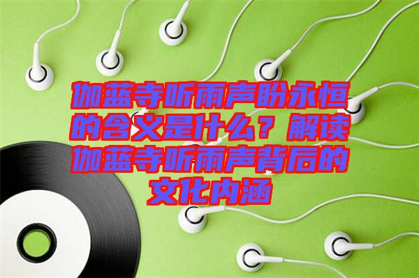 伽藍(lán)寺聽雨聲盼永恒的含義是什么？解讀伽藍(lán)寺聽雨聲背后的文化內(nèi)涵