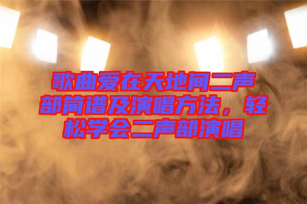 歌曲愛在天地間二聲部簡譜及演唱方法，輕松學會二聲部演唱