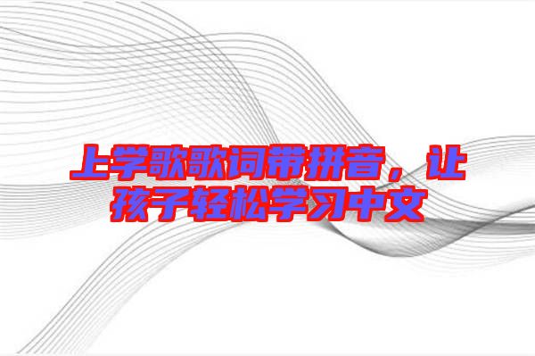 上學歌歌詞帶拼音，讓孩子輕松學習中文