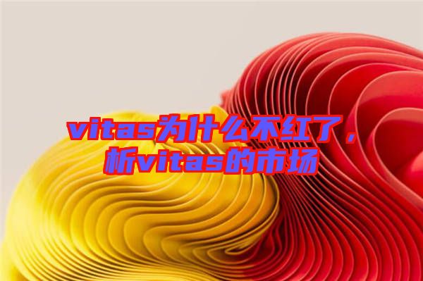 vitas為什么不紅了，析vitas的市場(chǎng)