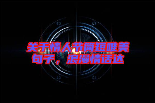 關于情人節簡短唯美句子，浪漫情話達