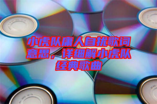 小虎隊庸人自擾歌詞意思，詳細解小虎隊經典歌曲