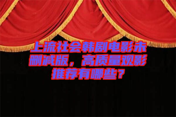 上流社會韓劇電影未刪減版，高質量觀影推薦有哪些？