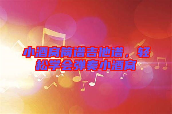 小酒窩簡譜吉他譜，輕松學會彈奏小酒窩