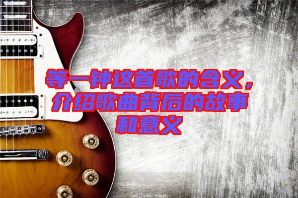 等一鐘這首歌的含義，介紹歌曲背后的故事和意義