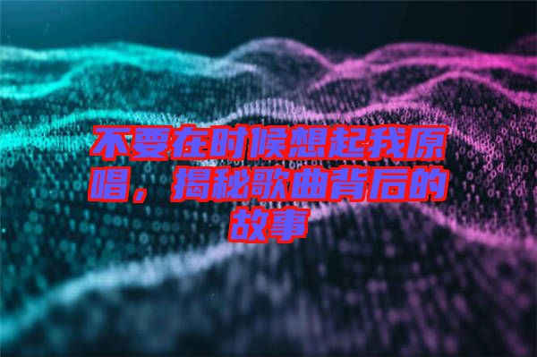 不要在時候想起我原唱，揭秘歌曲背后的故事