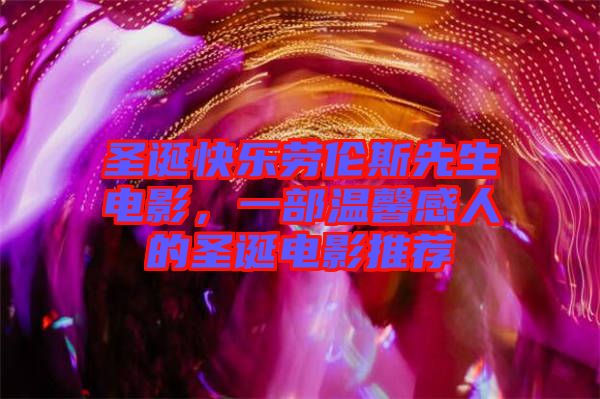 圣誕快樂勞倫斯先生電影，一部溫馨感人的圣誕電影推薦