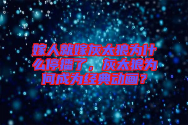 嫁人就嫁灰太狼為什么停播了，灰太狼為何成為經(jīng)典動畫？