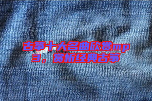 古箏十大名曲欣賞mp3，賞析經(jīng)典古箏