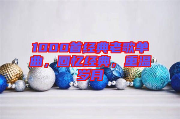 1000首經典老歌單曲，回憶經典，重溫歲月