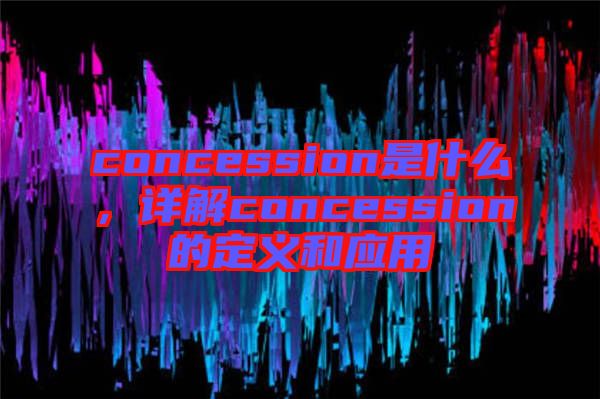concession是什么，詳解concession的定義和應(yīng)用