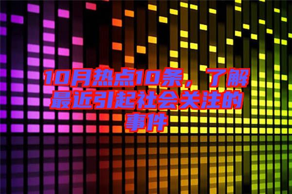 10月熱點10條，了解最近引起社會關注的事件