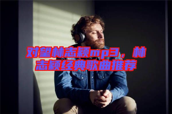 對望林志穎mp3，林志穎經典歌曲推薦