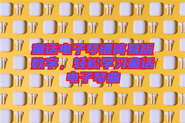 童話電子琴譜簡易版數字，輕松學習童話電子琴曲